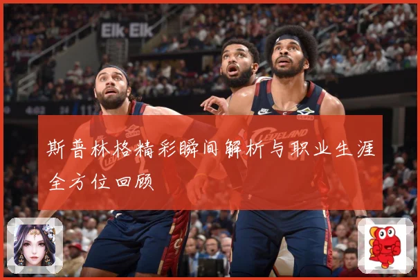 斯普林格精彩瞬间解析与职业生涯全方位回顾