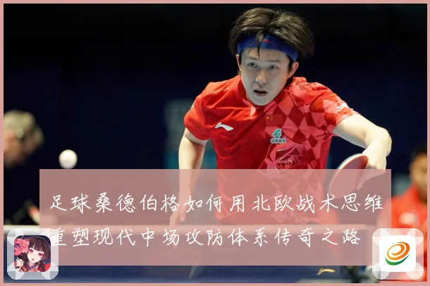 足球桑德伯格如何用北欧战术思维重塑现代中场攻防体系传奇之路