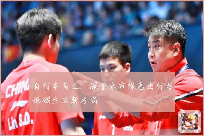 自行车乌兰：探索城市绿色出行与低碳生活新方式