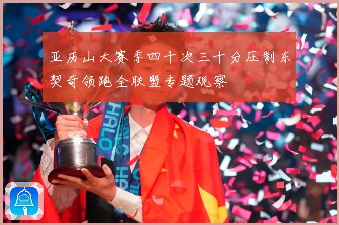 亚历山大赛季四十次三十分压制东契奇领跑全联盟专题观察