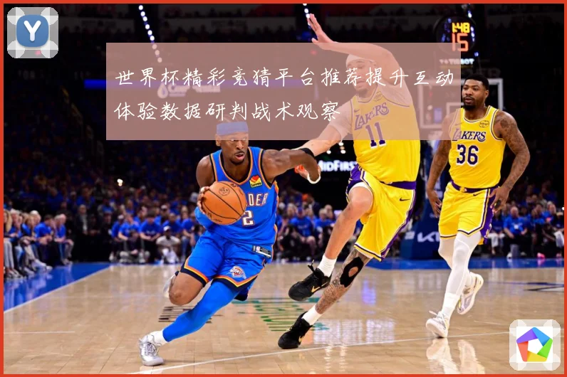 世界杯精彩竞猜平台推荐提升互动体验数据研判战术观察