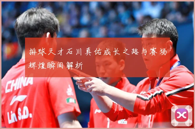 排球天才石川真佑成长之路与赛场辉煌瞬间解析