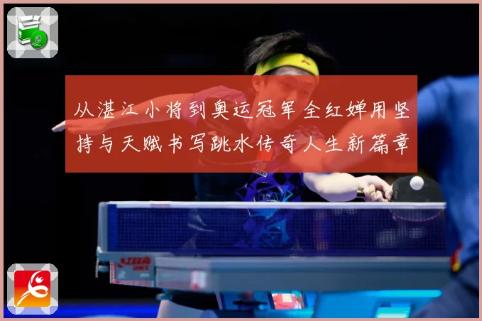 从湛江小将到奥运冠军全红婵用坚持与天赋书写跳水传奇人生新篇章