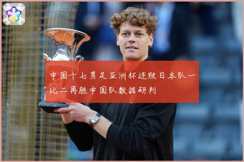 中国十七男足亚洲杯连败日本队一比二再胜中国队数据研判