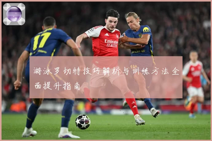 游泳罗切特技巧解析与训练方法全面提升指南