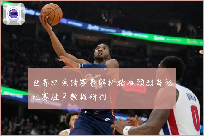 世界杯竞猜赛事解析精准预测每场比赛胜负数据研判