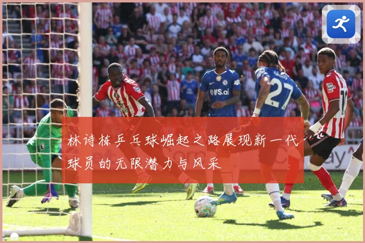 林诗栋乒乓球崛起之路展现新一代球员的无限潜力与风采