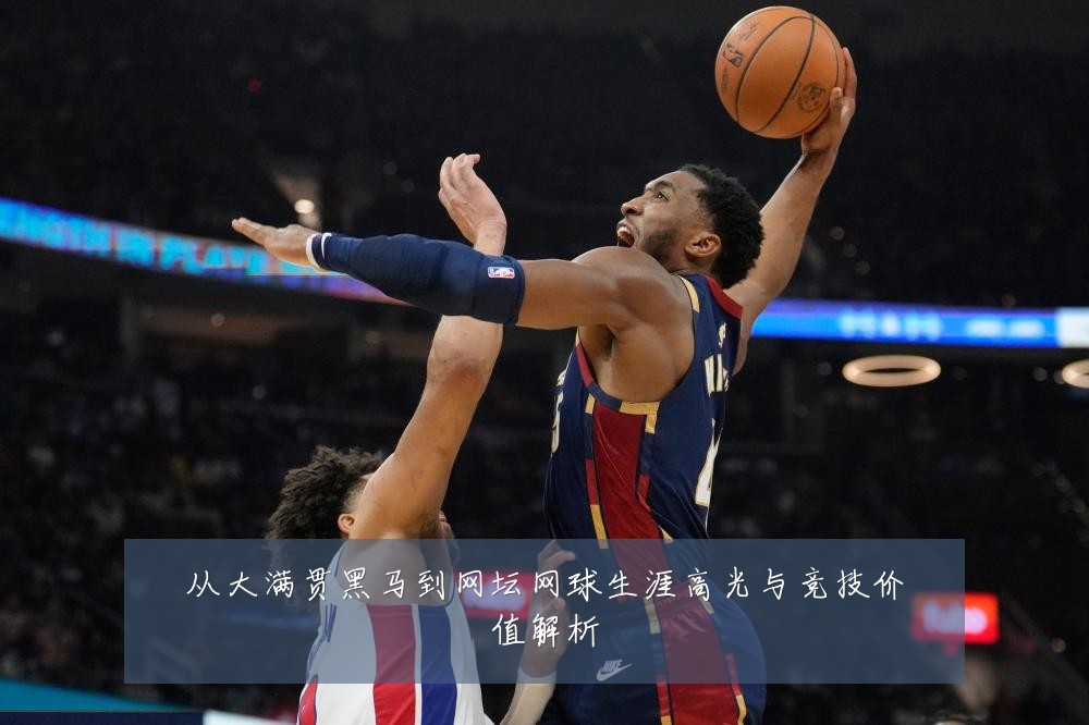 从大满贯黑马到网坛网球生涯高光与竞技价值解析