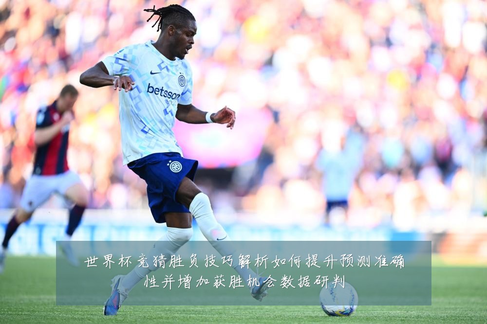 世界杯竞猜胜负技巧解析如何提升预测准确性并增加获胜机会数据研判