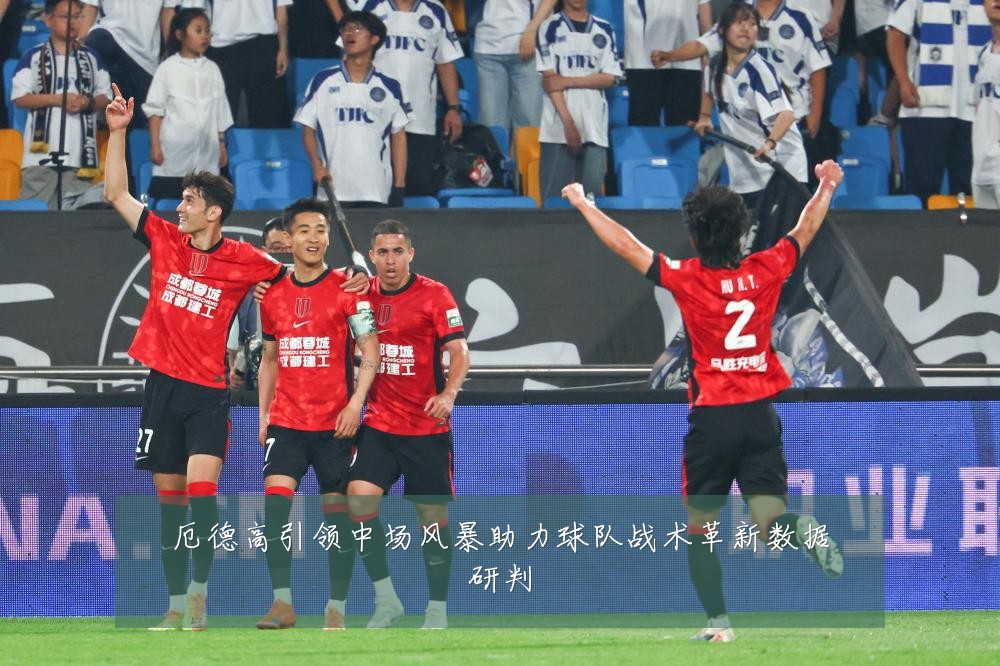 厄德高引领中场风暴助力球队战术革新数据研判