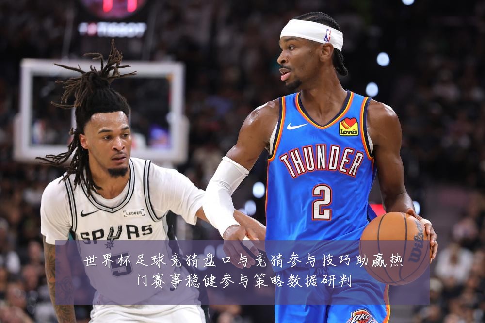 世界杯足球竞猜盘口与竞猜参与技巧助赢热门赛事稳健参与策略数据研判