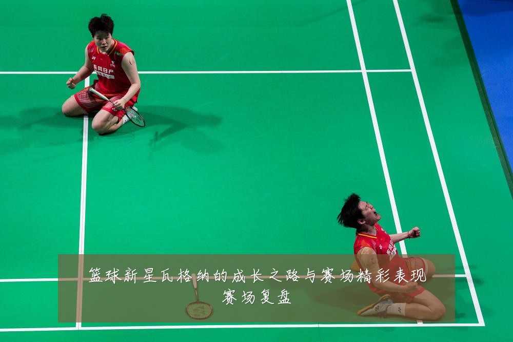 篮球新星瓦格纳的成长之路与赛场精彩表现赛场复盘